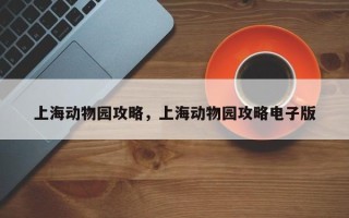 上海动物园攻略，上海动物园攻略电子版