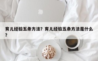 育儿经验五条方法？育儿经验五条方法是什么？