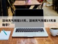 深圳天气预报15天，深圳天气预报15天准确率？