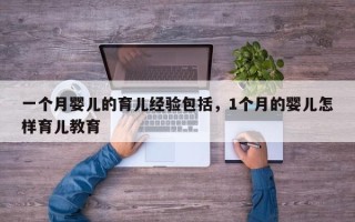 一个月婴儿的育儿经验包括，1个月的婴儿怎样育儿教育