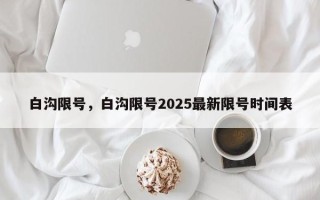 白沟限号，白沟限号2025最新限号时间表