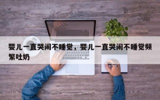婴儿一直哭闹不睡觉，婴儿一直哭闹不睡觉频繁吐奶