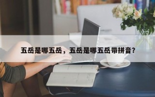 五岳是哪五岳，五岳是哪五岳带拼音？