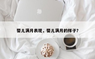 婴儿满月表现，婴儿满月的样子？
