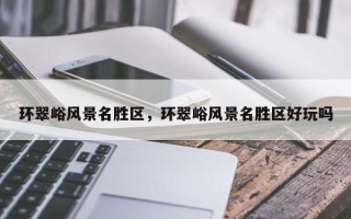 环翠峪风景名胜区，环翠峪风景名胜区好玩吗