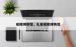 昭陵博物馆，礼泉昭陵博物馆