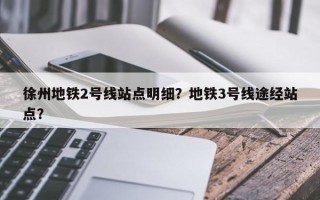 徐州地铁2号线站点明细？地铁3号线途经站点？