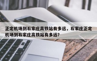 正定机场到石家庄高铁站有多远，石家庄正定机场到石家庄高铁站有多远？