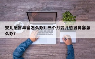 婴儿感冒鼻塞怎么办？三个月婴儿感冒鼻塞怎么办？