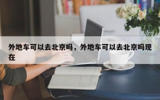 外地车可以去北京吗，外地车可以去北京吗现在