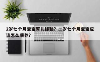 2岁七个月宝宝育儿经验？二岁七个月宝宝应该怎么喂养？