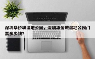 深圳华侨城湿地公园，深圳华侨城湿地公园门票多少钱？