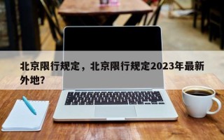 北京限行规定，北京限行规定2023年最新外地？
