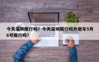 今天深圳限行吗？今天深圳限行吗外地车5月6号限行吗？