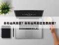 白石山风景区？白石山风景区免票政策？