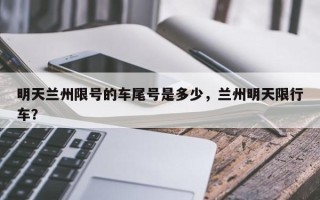 明天兰州限号的车尾号是多少，兰州明天限行车？