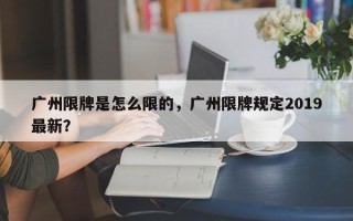 广州限牌是怎么限的，广州限牌规定2019最新？