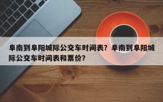 阜南到阜阳城际公交车时间表？阜南到阜阳城际公交车时间表和票价？