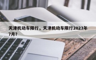 天津机动车限行，天津机动车限行2023年7月？