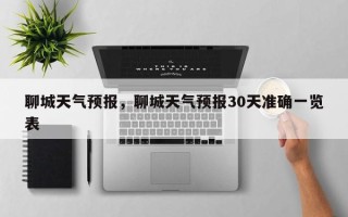 聊城天气预报，聊城天气预报30天准确一览表