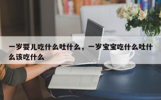 一岁婴儿吃什么吐什么，一岁宝宝吃什么吐什么该吃什么