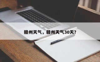 赣州天气，赣州天气30天？