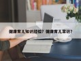 健康育儿知识经验？健康育儿常识？