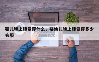 婴儿晚上睡觉穿什么，婴幼儿晚上睡觉穿多少衣服