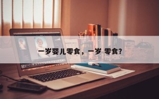 一岁婴儿零食，一岁 零食？