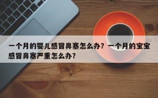 一个月的婴儿感冒鼻塞怎么办？一个月的宝宝感冒鼻塞严重怎么办？