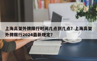 上海高架外牌限行时间几点到几点？上海高架外牌限行2024最新规定？