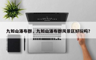九如山瀑布群，九如山瀑布群风景区好玩吗？