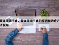 婴儿哭闹不止，婴儿哭闹不止的原因和治疗方法视频