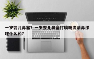 一岁婴儿鼻塞？一岁婴儿鼻塞打喷嚏流清鼻涕吃什么药？