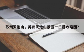 苏州天池山，苏州天池山景区一日游攻略图？