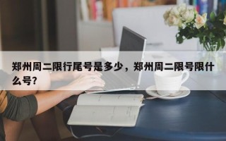 郑州周二限行尾号是多少，郑州周二限号限什么号？