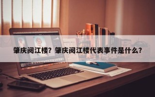 肇庆阅江楼？肇庆阅江楼代表事件是什么？