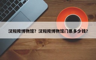 汉阳陵博物馆？汉阳陵博物馆门票多少钱？