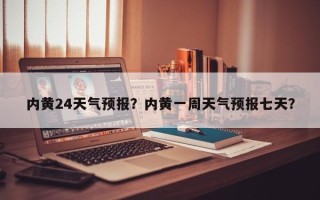 内黄24天气预报？内黄一周天气预报七天？