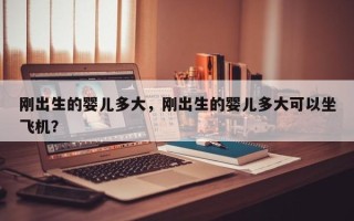 刚出生的婴儿多大，刚出生的婴儿多大可以坐飞机？
