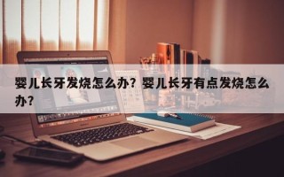 婴儿长牙发烧怎么办？婴儿长牙有点发烧怎么办？