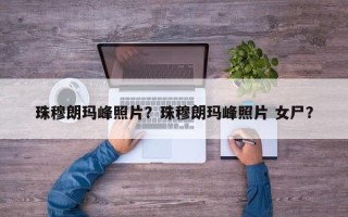 珠穆朗玛峰照片？珠穆朗玛峰照片 女尸？
