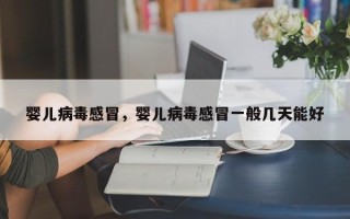 婴儿病毒感冒，婴儿病毒感冒一般几天能好