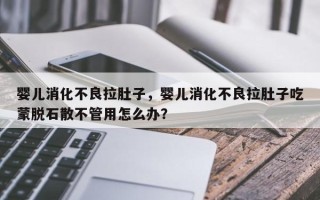 婴儿消化不良拉肚子，婴儿消化不良拉肚子吃蒙脱石散不管用怎么办？