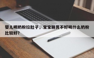婴儿喝奶粉拉肚子，宝宝肠胃不好喝什么奶粉比较好？