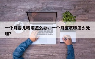 一个月婴儿咳嗽怎么办，一个月宝咳嗽怎么处理？