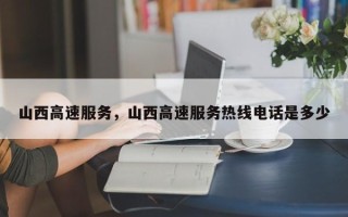 山西高速服务，山西高速服务热线电话是多少