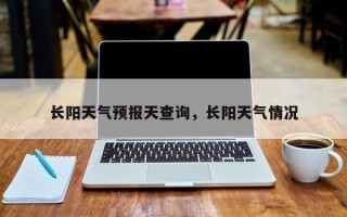长阳天气预报天查询，长阳天气情况