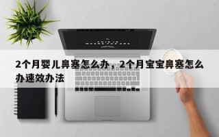 2个月婴儿鼻塞怎么办，2个月宝宝鼻塞怎么办速效办法