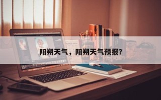 阳朔天气，阳朔天气预报？